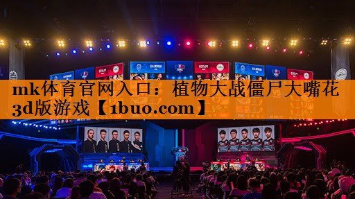 mk体育官网入口：植物大战僵尸大嘴花3d版游戏