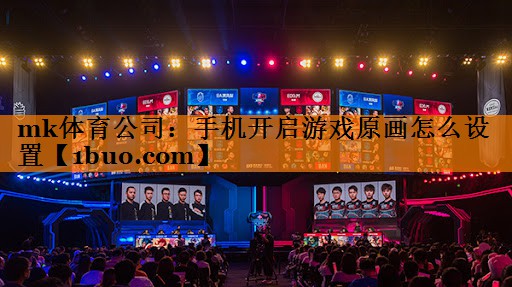mk体育公司：手机开启游戏原画怎么设置