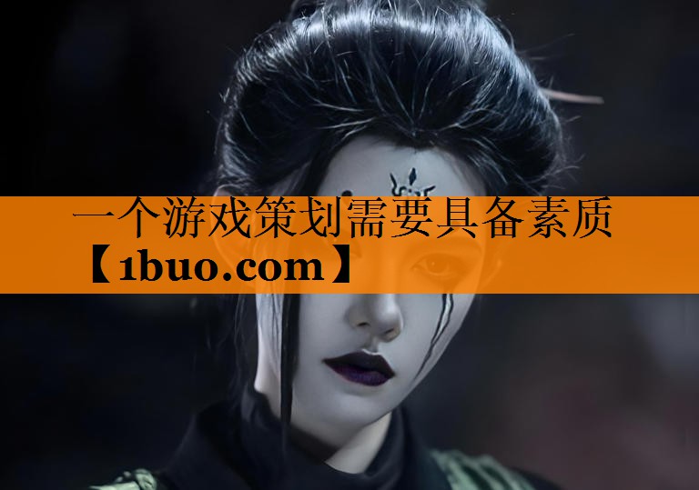 一个游戏策划需要具备素质