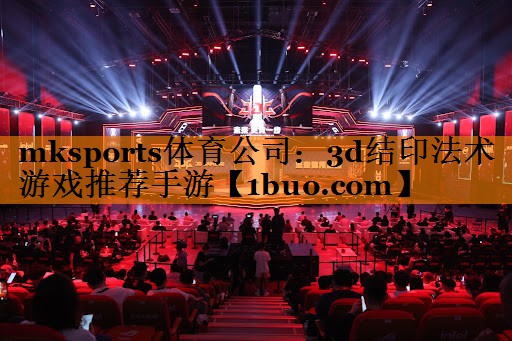 mksports体育公司：3d结印法术游戏推荐手游