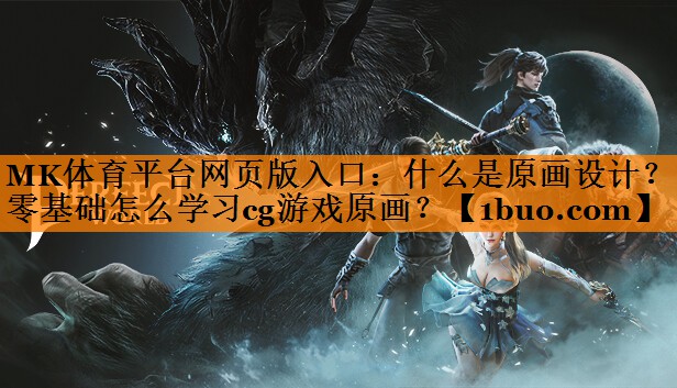 MK体育平台网页版入口：什么是原画设计？零基础怎么学习cg游戏原画？