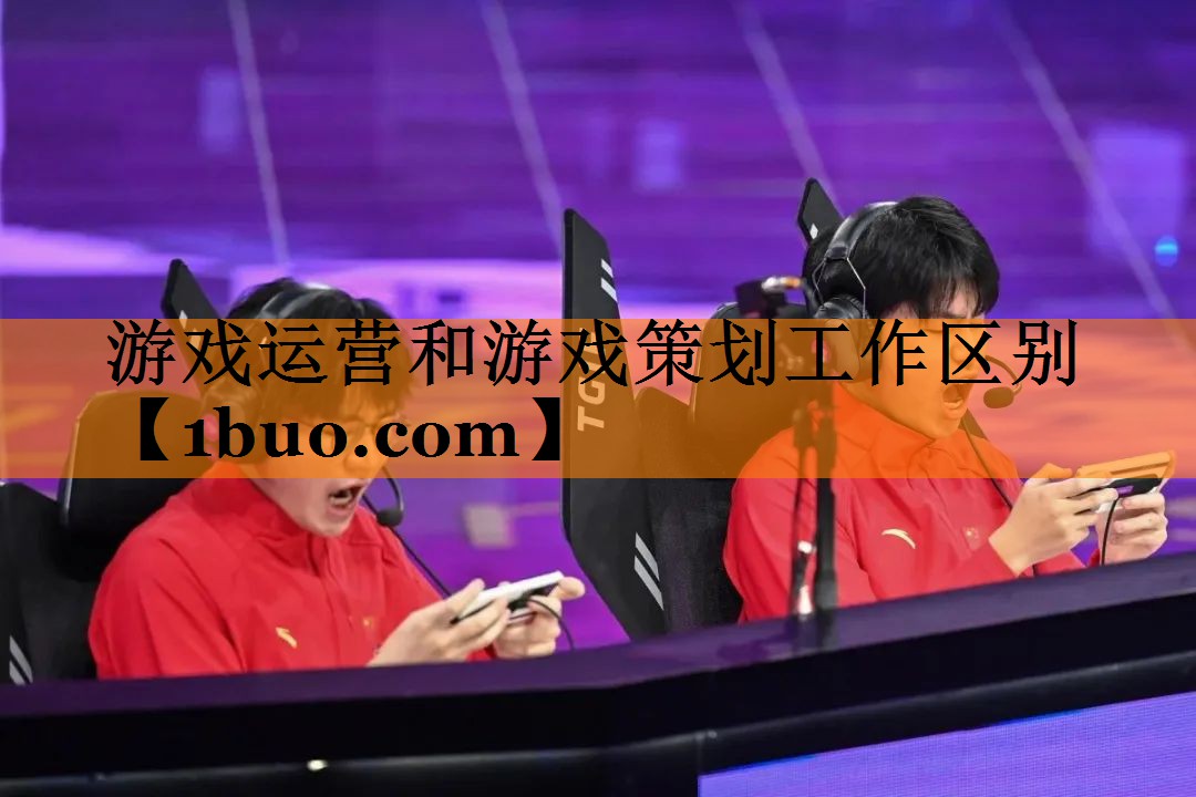 游戏运营和游戏策划工作区别