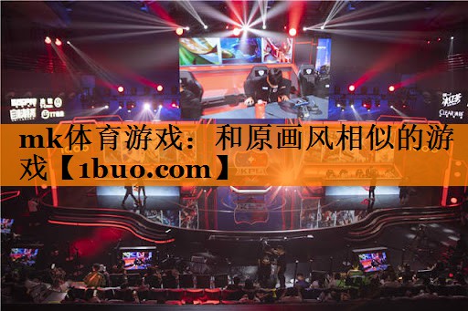 mk体育游戏：和原画风相似的游戏