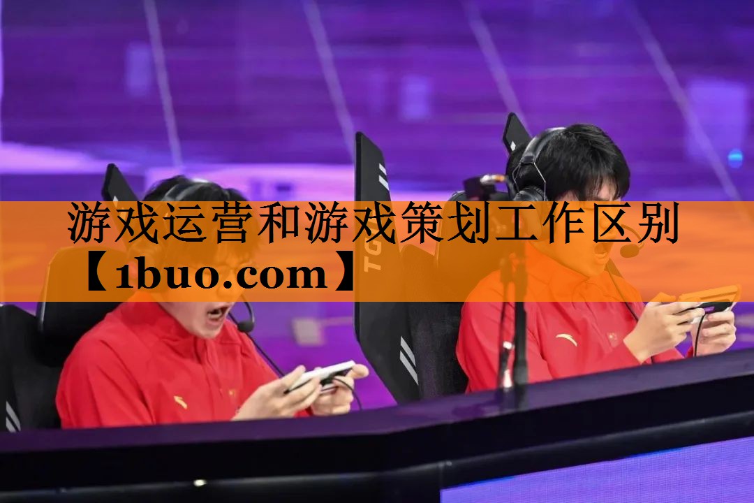 游戏运营和游戏策划工作区别